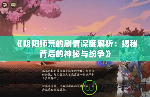 《陰陽(yáng)師荒的劇情深度解析：揭秘背后的神秘與紛爭(zhēng)》