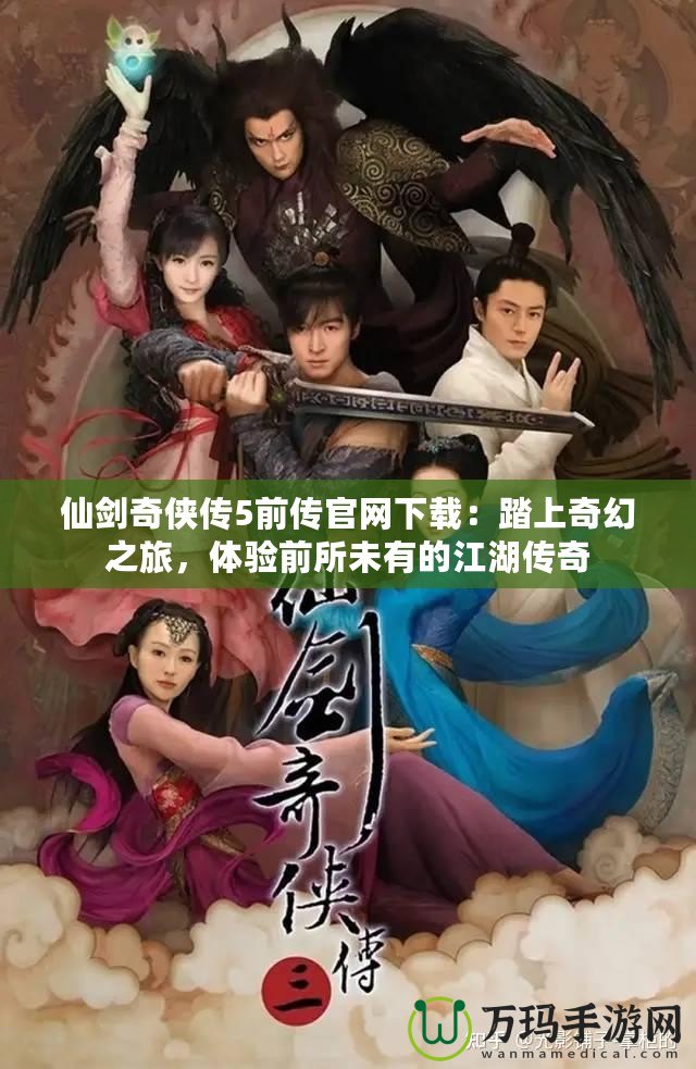 仙劍奇俠傳5前傳官網下載：踏上奇幻之旅，體驗前所未有的江湖傳奇