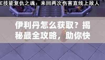 伊利丹怎么獲取？揭秘最全攻略，助你快速獲得伊利丹英雄！