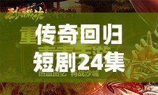 傳奇回歸短劇24集視頻：重溫經典，開啟全新篇章