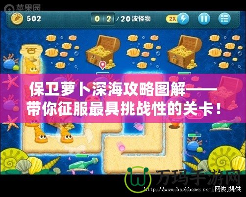 保衛(wèi)蘿卜深海攻略圖解——帶你征服最具挑戰(zhàn)性的關卡！