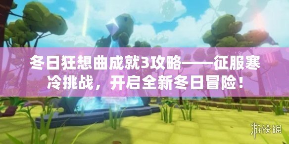 冬日狂想曲成就3攻略——征服寒冷挑戰(zhàn)，開啟全新冬日冒險！