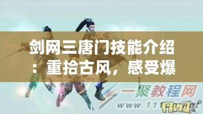 劍網(wǎng)三唐門技能介紹：重拾古風(fēng)，感受爆發(fā)與策略的完美結(jié)合
