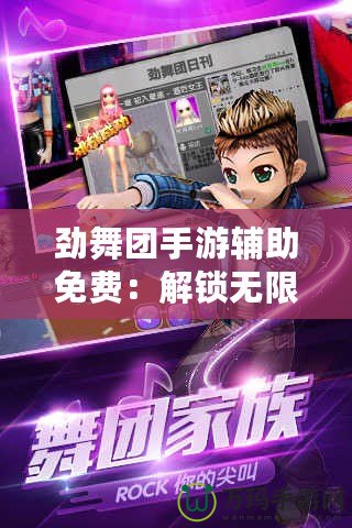 勁舞團手游輔助免費：解鎖無限樂趣，輕松贏得游戲勝利