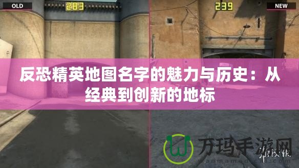 反恐精英地圖名字的魅力與歷史：從經典到創新的地標