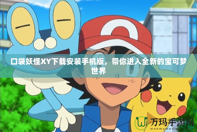 口袋妖怪XY下載安裝手機(jī)版，帶你進(jìn)入全新的寶可夢世界