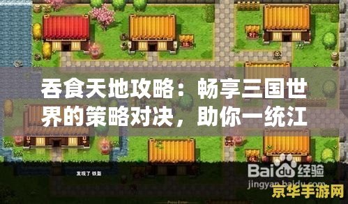 吞食天地攻略：暢享三國世界的策略對決，助你一統(tǒng)江山！