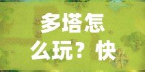 多塔怎么玩？快速上手攻略，教你征戰(zhàn)塔防世界！