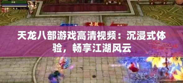 天龍八部游戲高清視頻：沉浸式體驗(yàn)，暢享江湖風(fēng)云