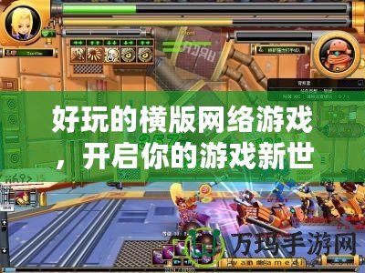 好玩的橫版網(wǎng)絡(luò)游戲，開啟你的游戲新世界！