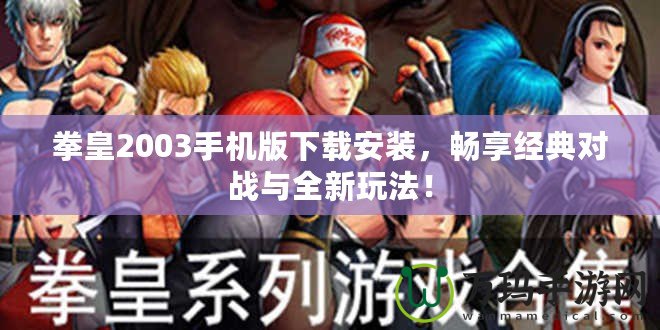 拳皇2003手機(jī)版下載安裝，暢享經(jīng)典對戰(zhàn)與全新玩法！