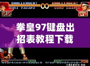 拳皇97鍵盤出招表教程下載，讓你輕松掌握經典游戲技巧！