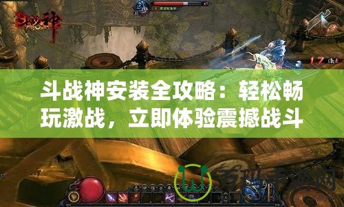 斗戰神安裝全攻略：輕松暢玩激戰，立即體驗震撼戰斗
