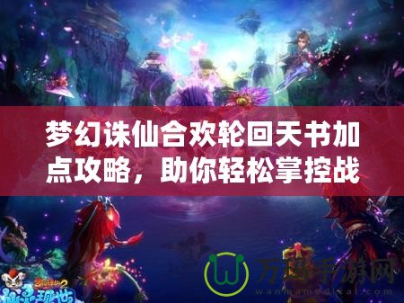 夢幻誅仙合歡輪回天書加點攻略，助你輕松掌控戰場！