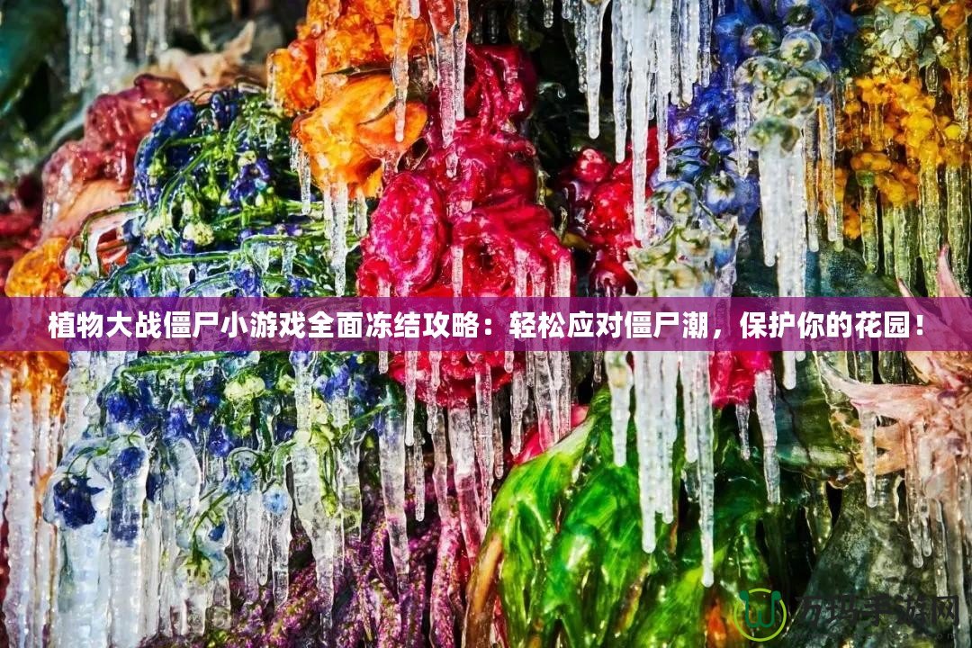 植物大戰僵尸小游戲全面凍結攻略：輕松應對僵尸潮，保護你的花園！