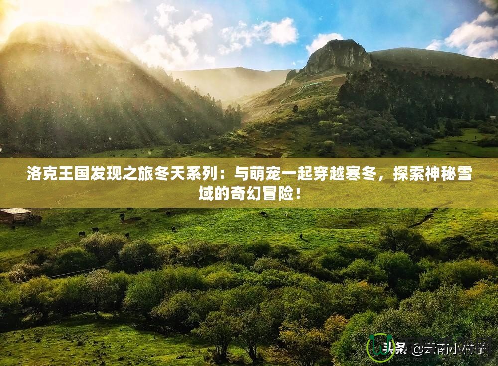 洛克王國發現之旅冬天系列：與萌寵一起穿越寒冬，探索神秘雪域的奇幻冒險！