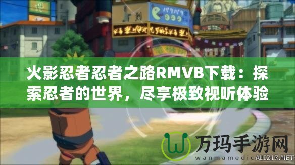 火影忍者忍者之路RMVB下載：探索忍者的世界，盡享極致視聽體驗(yàn)