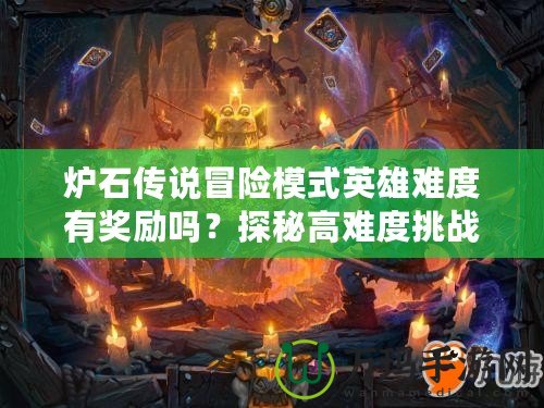 爐石傳說冒險模式英雄難度有獎勵嗎？探秘高難度挑戰的豐厚回報