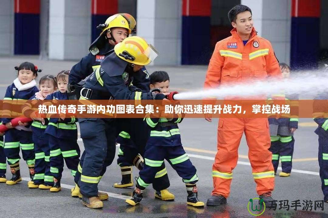 熱血傳奇手游內(nèi)功圖表合集：助你迅速提升戰(zhàn)力，掌控戰(zhàn)場