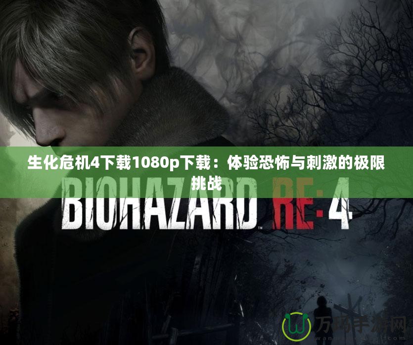 生化危機4下載1080p下載：體驗恐怖與刺激的極限挑戰