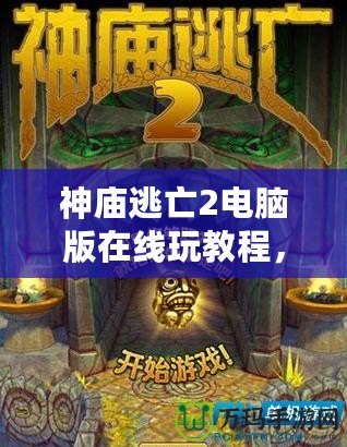 神廟逃亡2電腦版在線玩教程，讓你暢玩無阻！