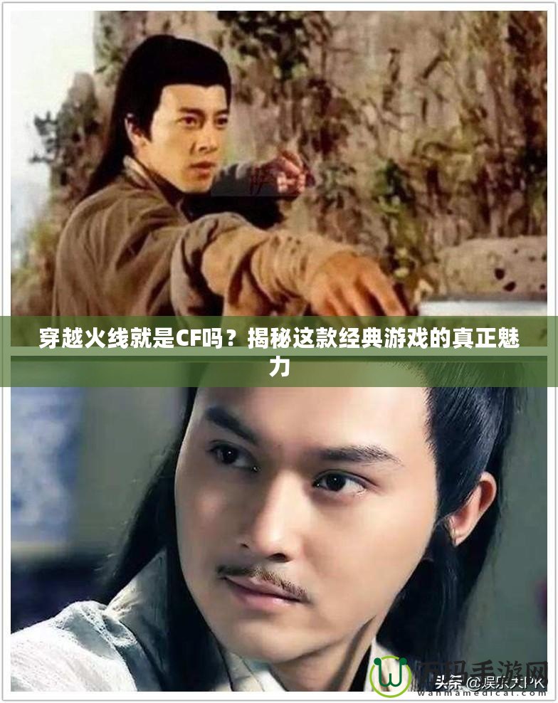 穿越火線就是CF嗎？揭秘這款經(jīng)典游戲的真正魅力