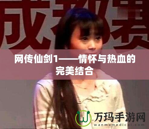 網(wǎng)傳仙劍1——情懷與熱血的完美結合