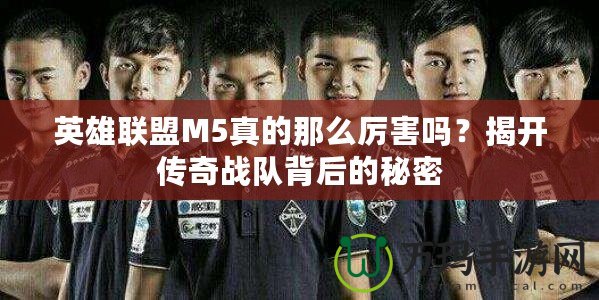英雄聯盟M5真的那么厲害嗎？揭開傳奇戰隊背后的秘密