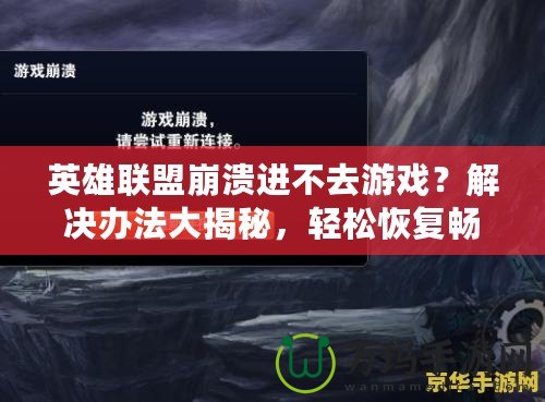英雄聯(lián)盟崩潰進(jìn)不去游戲？解決辦法大揭秘，輕松恢復(fù)暢玩！