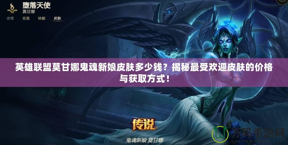 英雄聯(lián)盟莫甘娜鬼魂新娘皮膚多少錢？揭秘最受歡迎皮膚的價格與獲取方式！