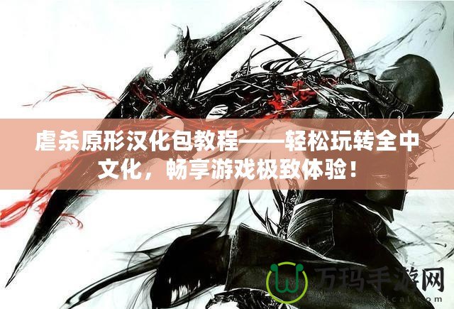 虐殺原形漢化包教程——輕松玩轉全中文化，暢享游戲極致體驗！