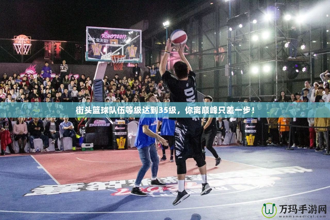 街頭籃球隊伍等級達到35級，你離巔峰只差一步！