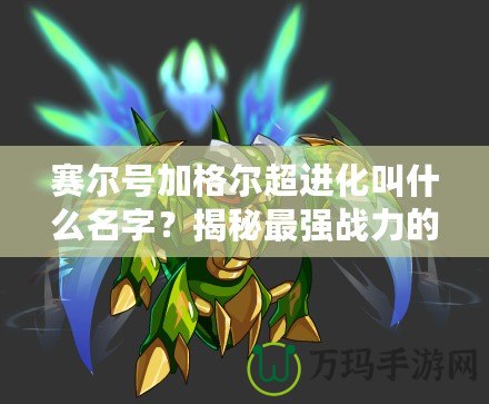 賽爾號加格爾超進化叫什么名字？揭秘最強戰(zhàn)力的超進化形態(tài)！