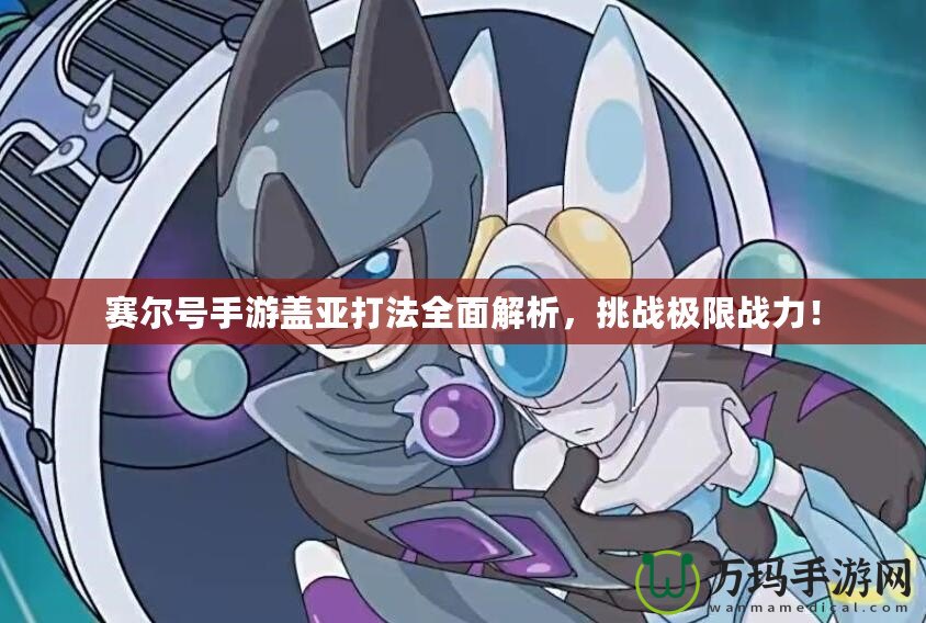 賽爾號手游蓋亞打法全面解析，挑戰極限戰力！