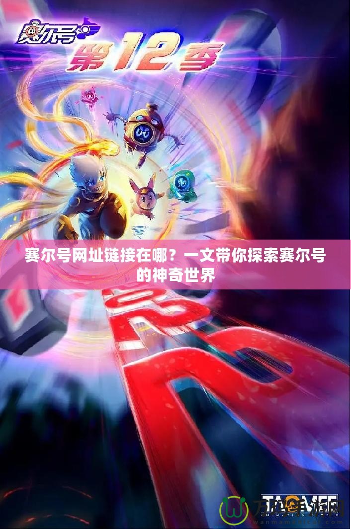 賽爾號(hào)網(wǎng)址鏈接在哪？一文帶你探索賽爾號(hào)的神奇世界