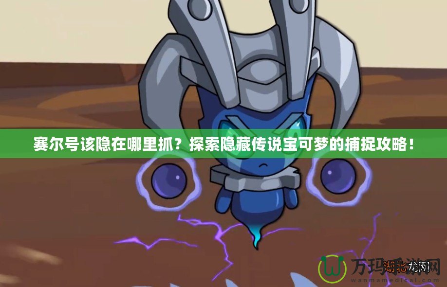 賽爾號該隱在哪里抓？探索隱藏傳說寶可夢的捕捉攻略！