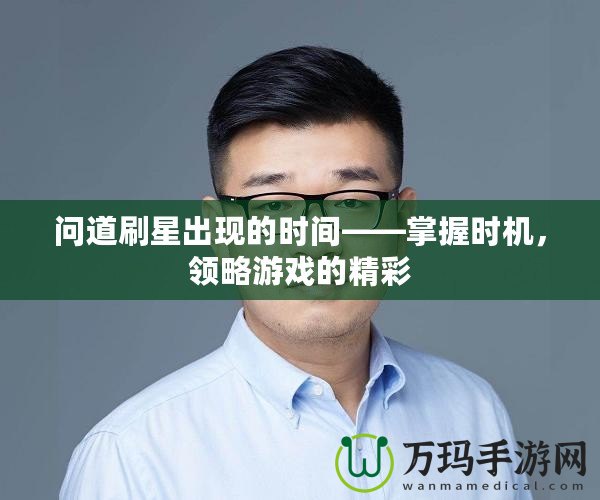 問道刷星出現的時間——掌握時機，領略游戲的精彩