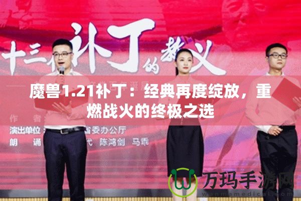 魔獸1.21補丁：經典再度綻放，重燃戰火的終極之選