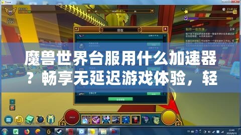 魔獸世界臺(tái)服用什么加速器？暢享無(wú)延遲游戲體驗(yàn)，輕松突破網(wǎng)絡(luò)瓶頸！