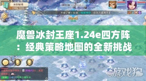 魔獸冰封王座1.24e四方陣：經典策略地圖的全新挑戰！