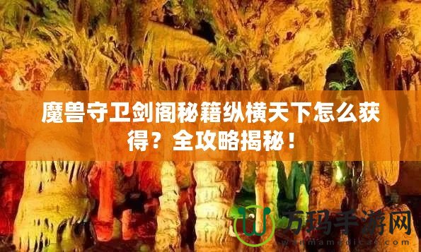 魔獸守衛(wèi)劍閣秘籍縱橫天下怎么獲得？全攻略揭秘！
