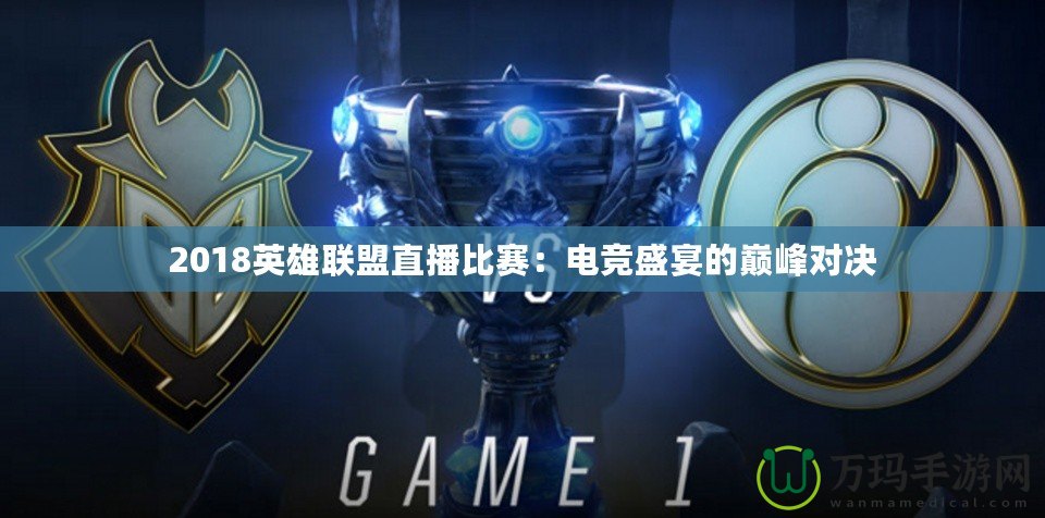 2018英雄聯盟直播比賽：電競盛宴的巔峰對決