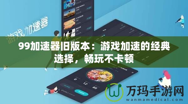 99加速器舊版本：游戲加速的經典選擇，暢玩不卡頓