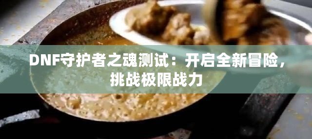 DNF守護者之魂測試：開啟全新冒險，挑戰極限戰力