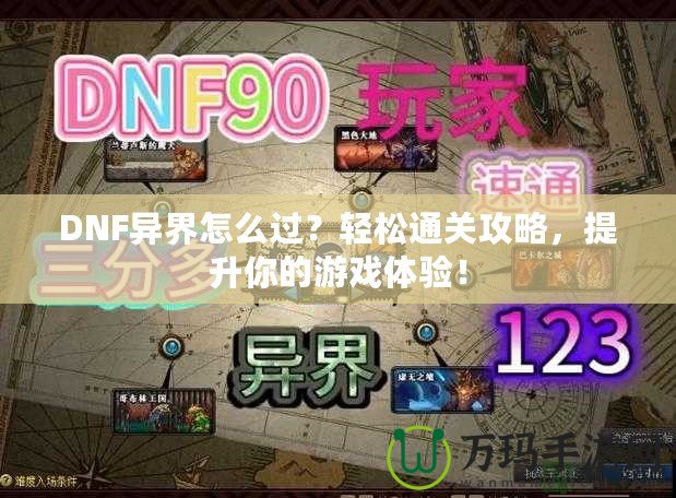 DNF異界怎么過？輕松通關攻略，提升你的游戲體驗！