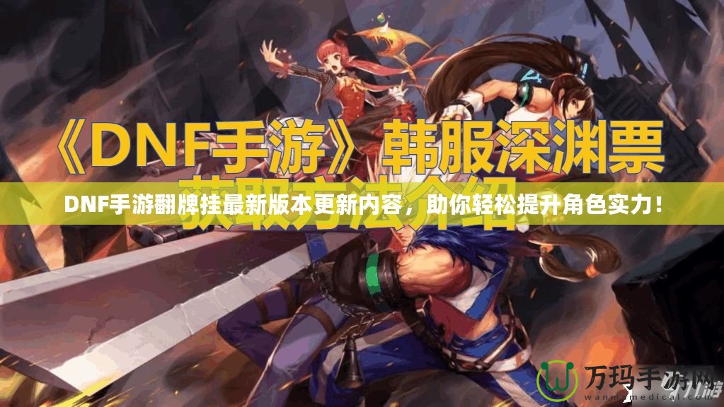 DNF手游翻牌掛最新版本更新內容，助你輕松提升角色實力！