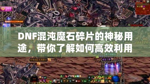 DNF混沌魔石碎片的神秘用途，帶你了解如何高效利用