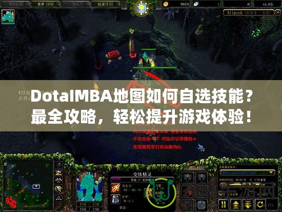 DotaIMBA地圖如何自選技能？最全攻略，輕松提升游戲體驗(yàn)！
