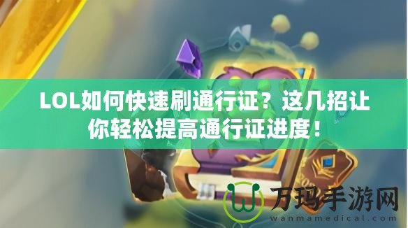 LOL如何快速刷通行證？這幾招讓你輕松提高通行證進(jìn)度！
