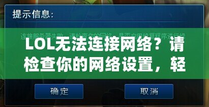 LOL無法連接網絡？請檢查你的網絡設置，輕松解決連接問題！